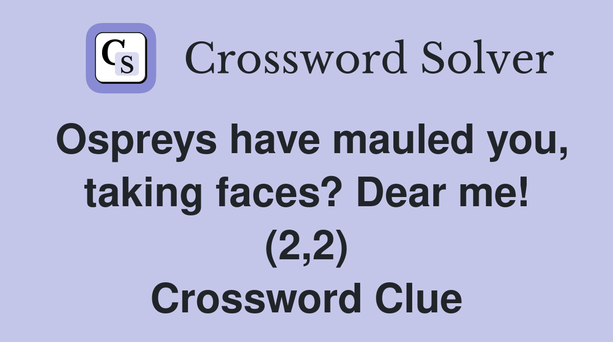 Ospreys have mauled you, taking faces? Dear me! (2,2) Crossword Clue