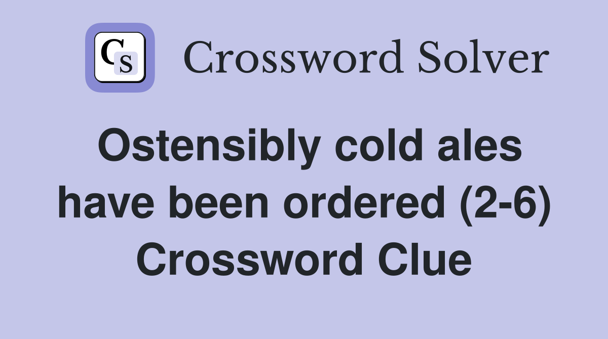 Ostensibly cold ales have been ordered (2-6) Crossword Clue