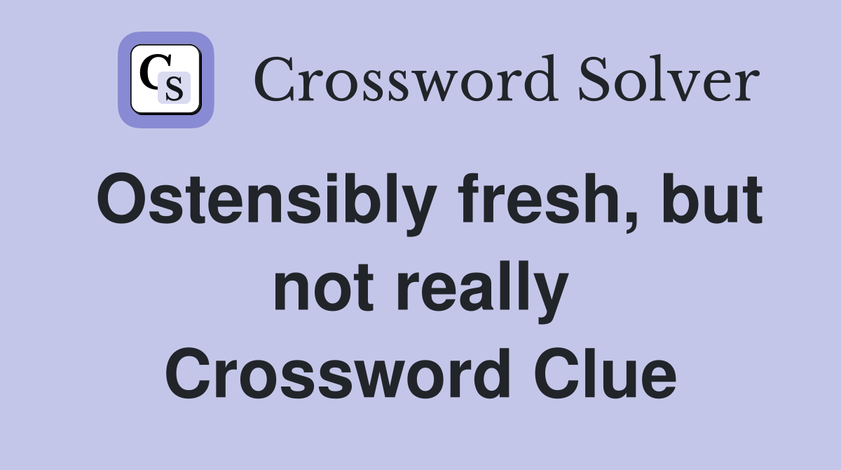 Ostensibly fresh, but not really Crossword Clue