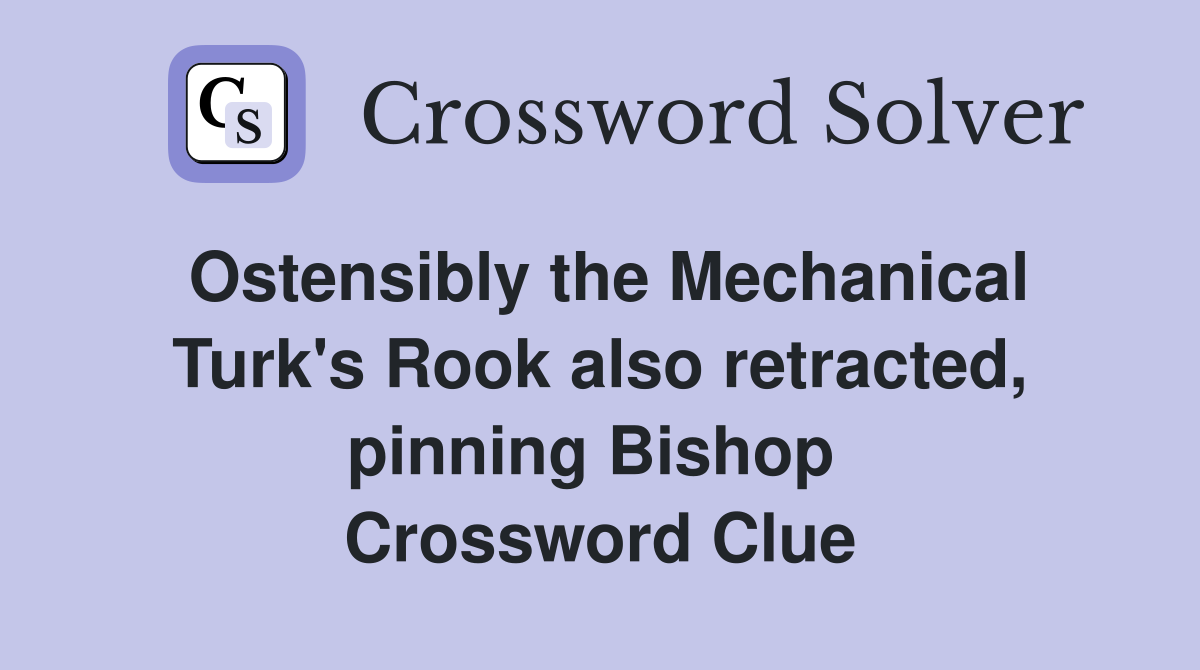 Ostensibly the Mechanical Turk's Rook also retracted, pinning Bishop  Crossword Clue