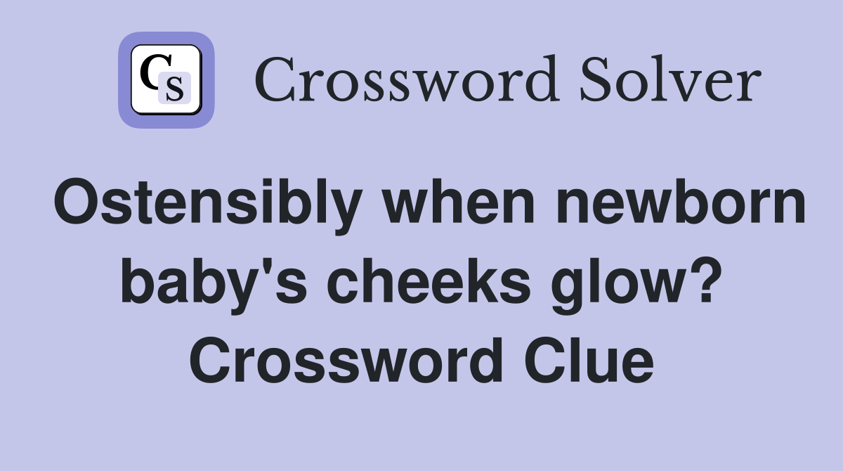 Ostensibly when newborn baby's cheeks glow? Crossword Clue