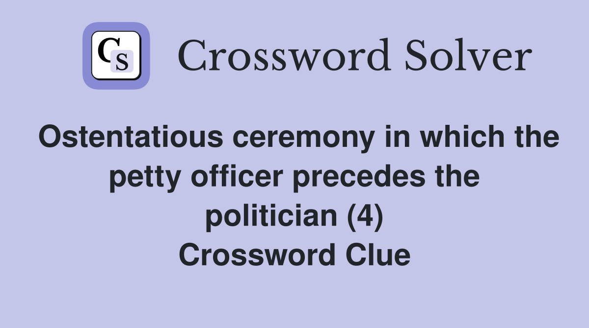 Ostentatious ceremony in which the petty officer precedes the politician (4) Crossword Clue