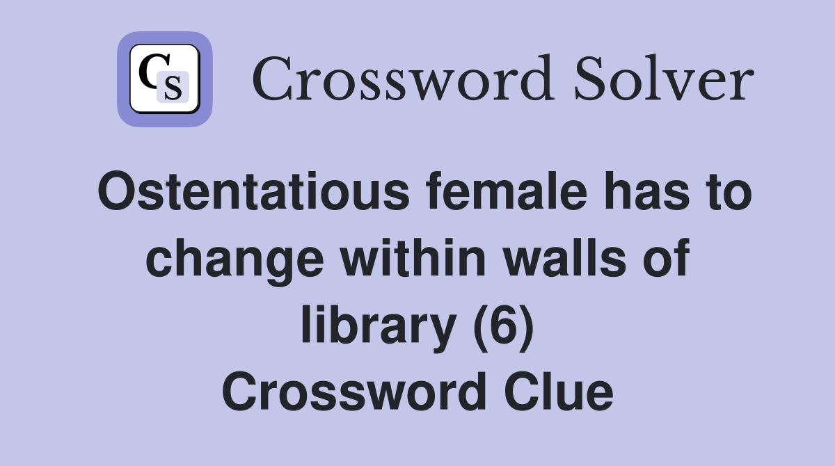 Ostentatious female has to change within walls of library (6) Crossword Clue