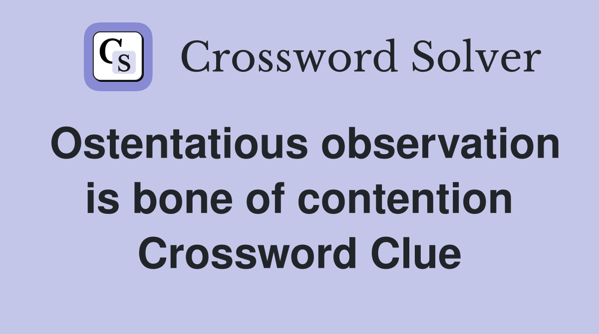 Ostentatious observation is bone of contention Crossword Clue