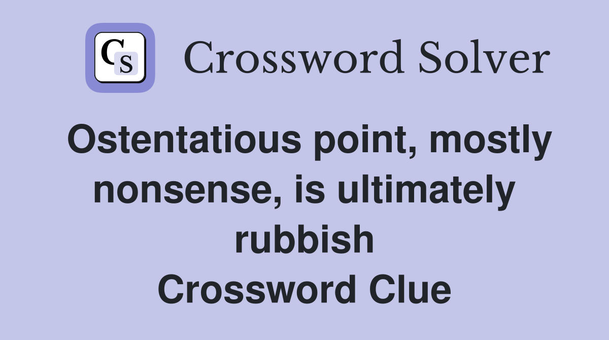 Ostentatious point, mostly nonsense, is ultimately rubbish Crossword Clue