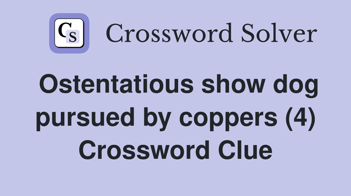 Ostentatious show dog pursued by coppers (4) Crossword Clue