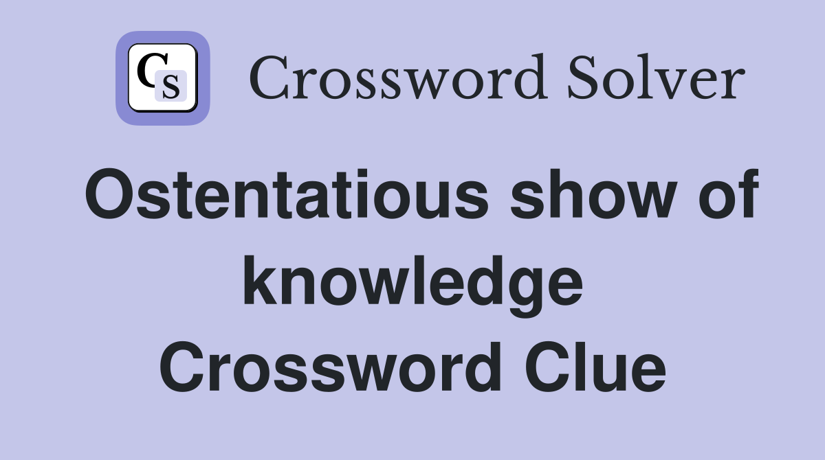 Ostentatious show of knowledge Crossword Clue