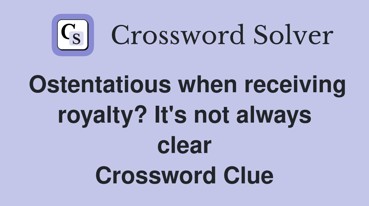 Ostentatious when receiving royalty? It's not always clear Crossword Clue
