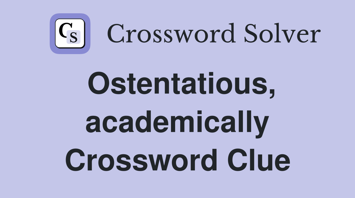 Ostentatious, academically Crossword Clue