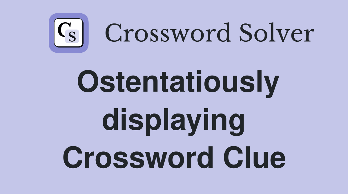 Ostentatiously displaying Crossword Clue