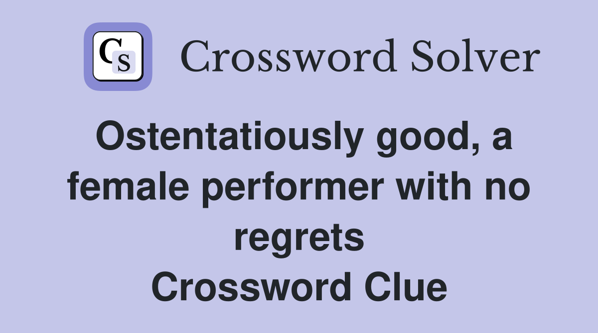 Ostentatiously good, a female performer with no regrets Crossword Clue