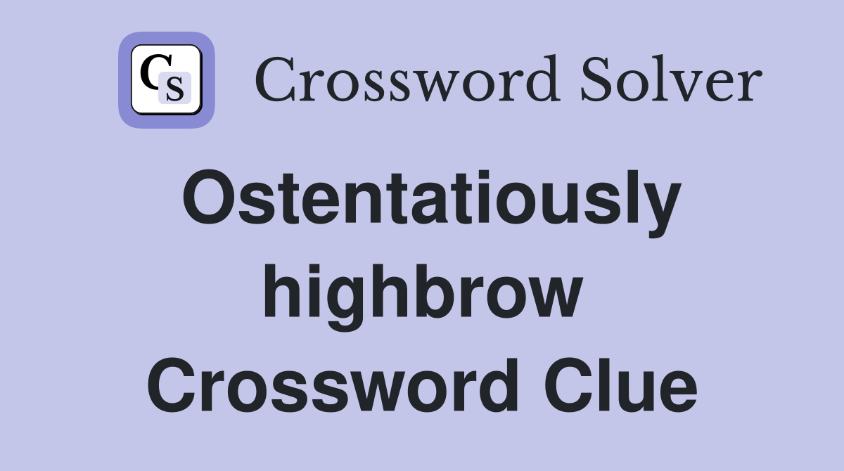 Ostentatiously highbrow Crossword Clue