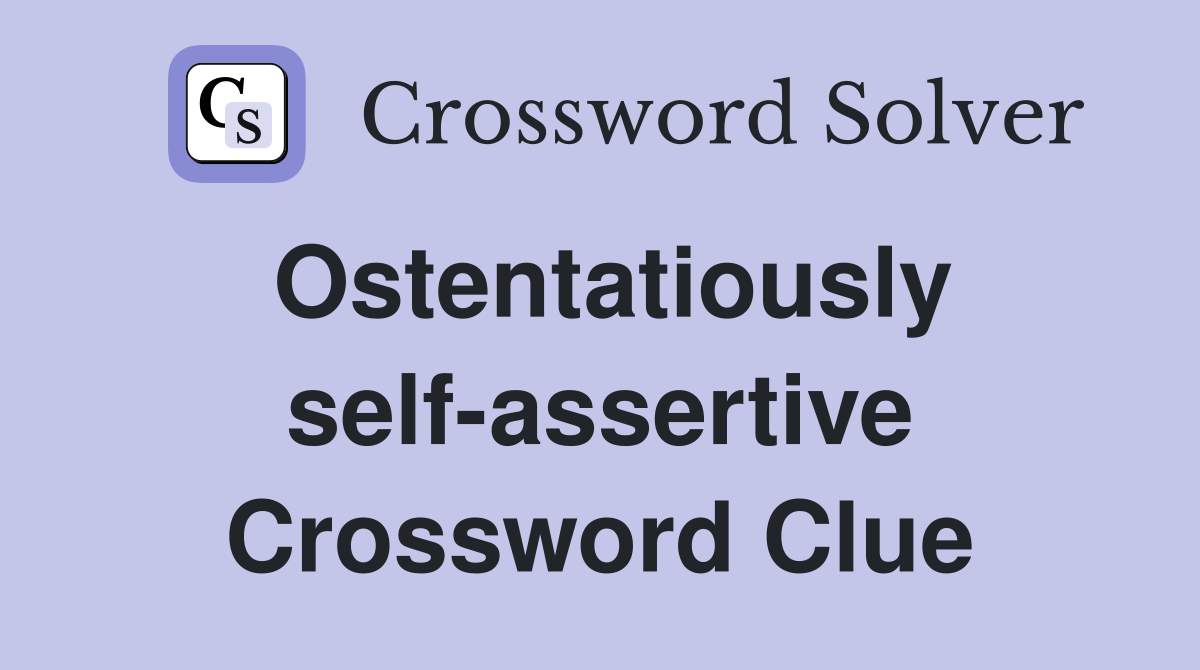 Ostentatiously self-assertive Crossword Clue
