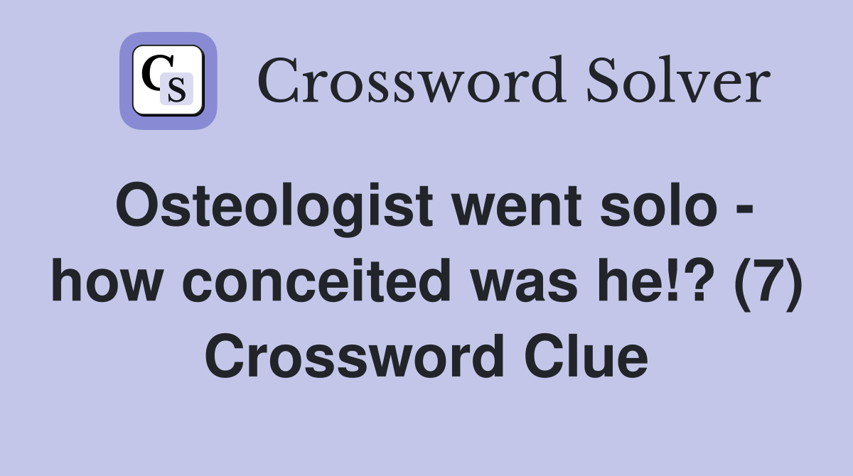 Osteologist went solo - how conceited was he!? (7) Crossword Clue