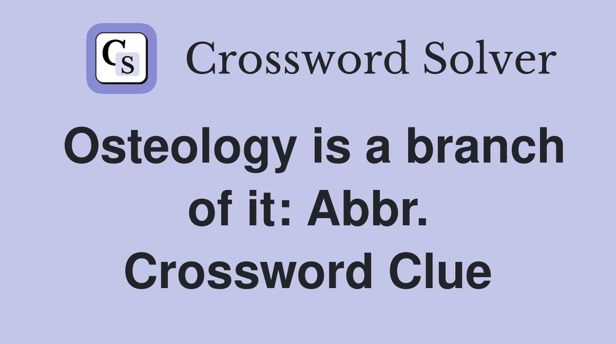 Osteology is a branch of it: Abbr. Crossword Clue