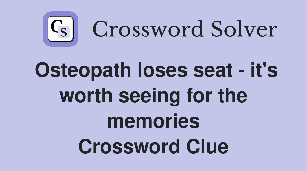 Osteopath loses seat - it's worth seeing for the memories Crossword Clue