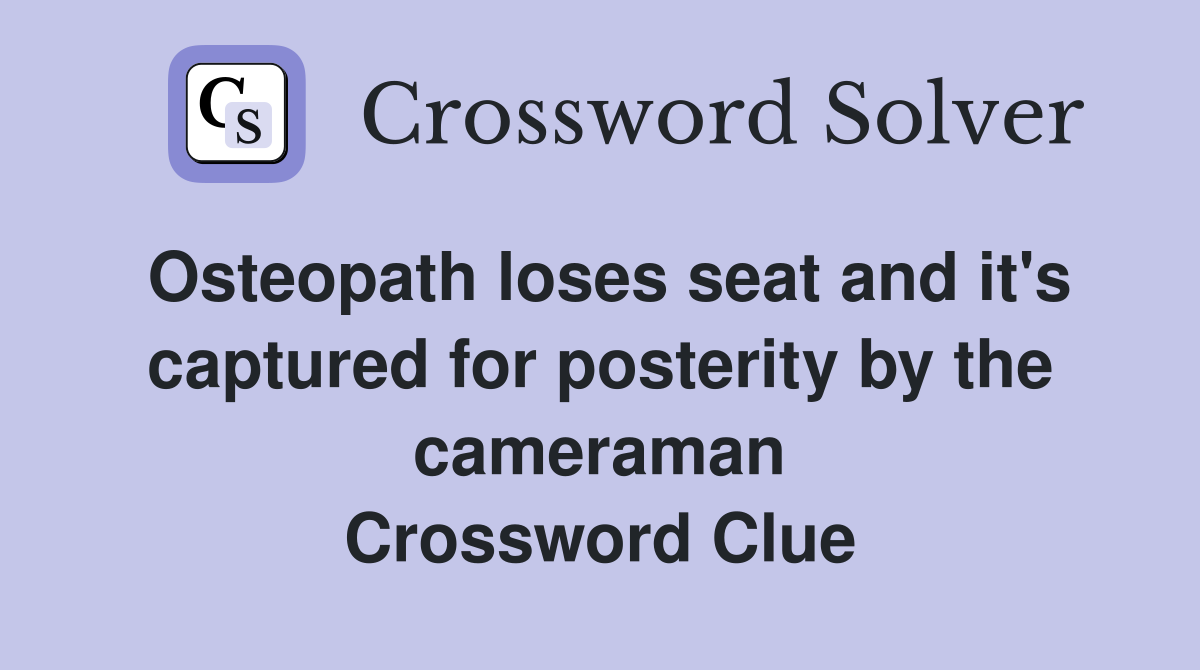 Osteopath loses seat and it's captured for posterity by the cameraman Crossword Clue
