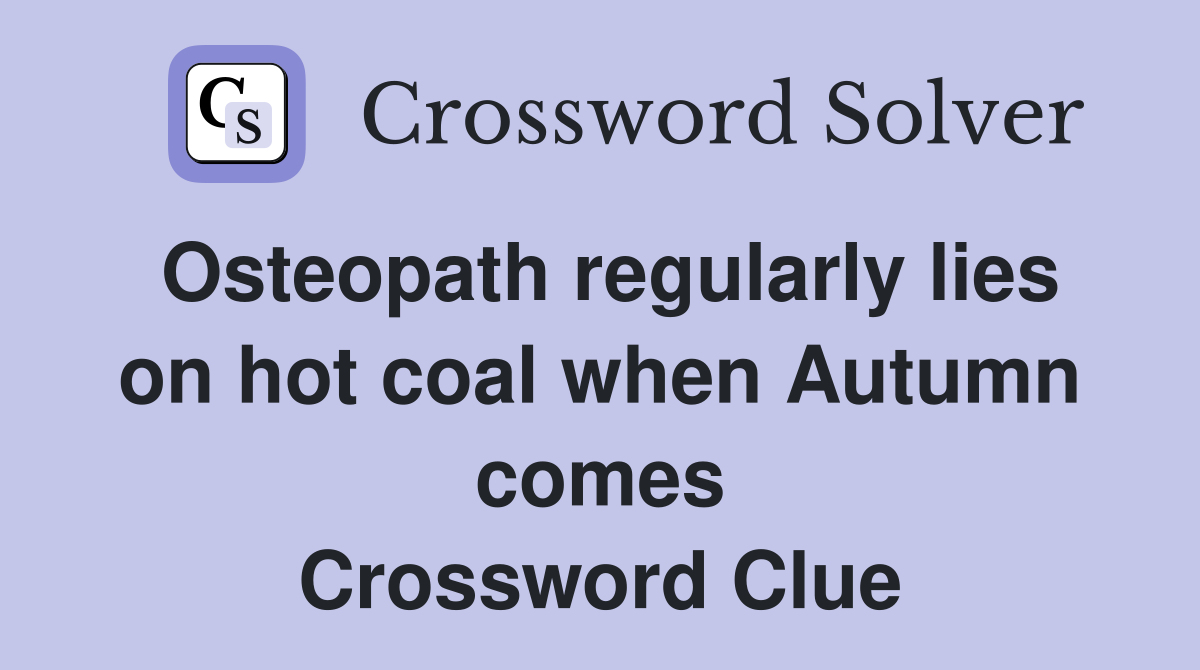 Osteopath regularly lies on hot coal when Autumn comes Crossword Clue