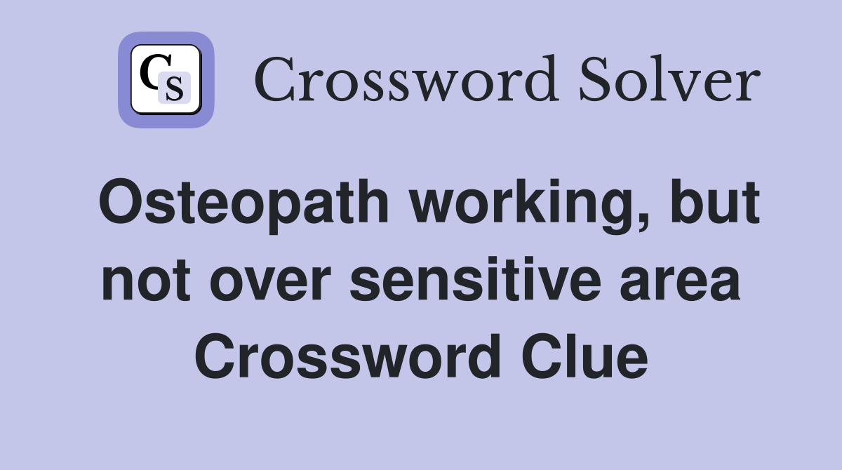 Osteopath working, but not over sensitive area Crossword Clue