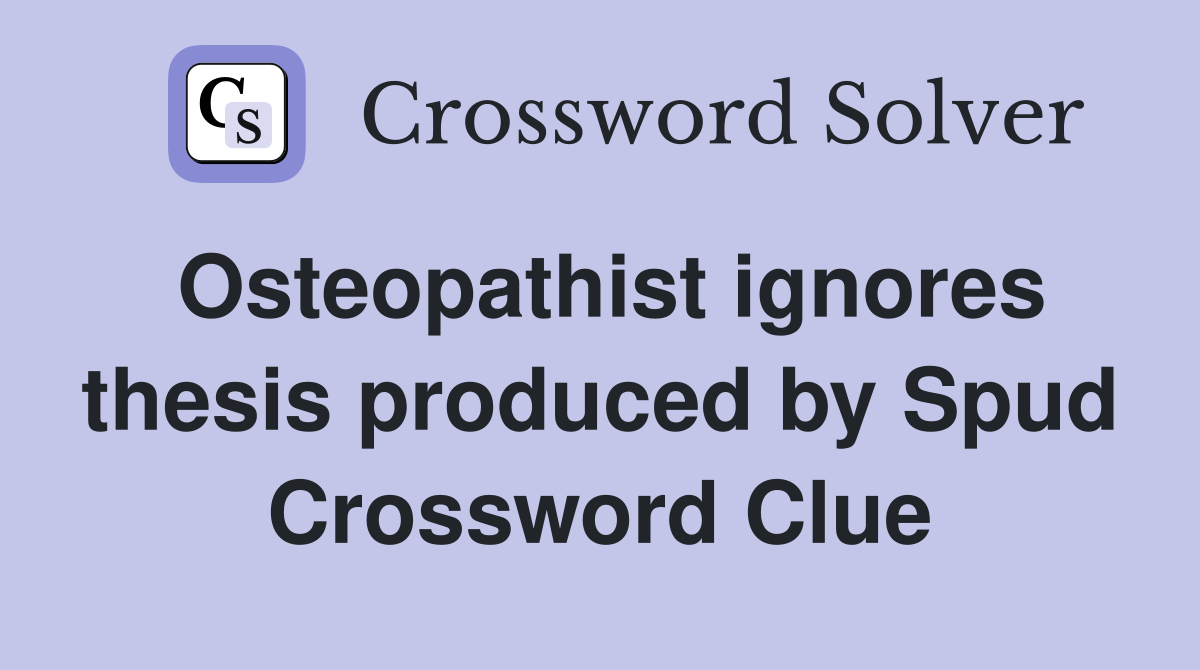Osteopathist ignores thesis produced by Spud Crossword Clue