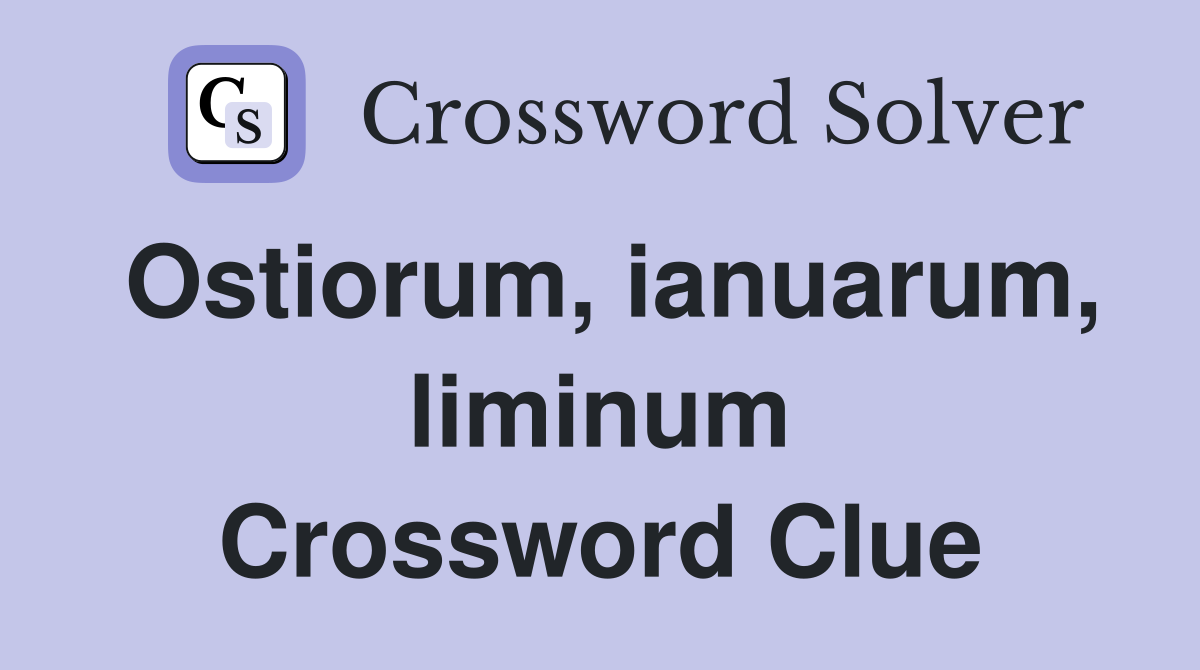Ostiorum, ianuarum, liminum Crossword Clue
