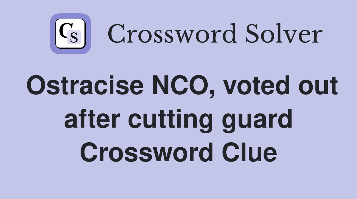 Ostracise NCO, voted out after cutting guard Crossword Clue