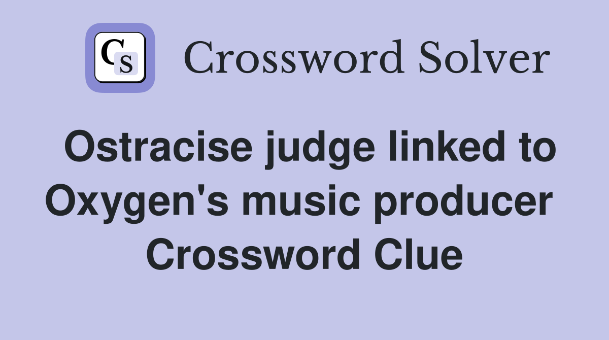 Ostracise judge linked to Oxygen's music producer  Crossword Clue