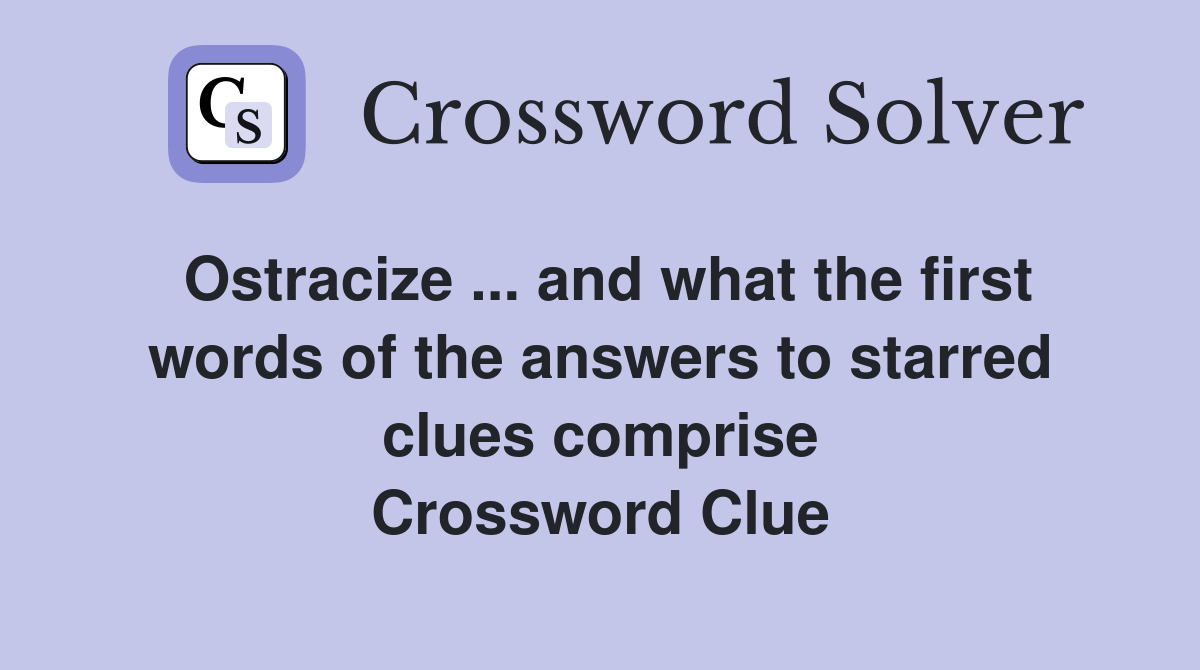 Ostracize ... and what the first words of the answers to starred clues comprise Crossword Clue