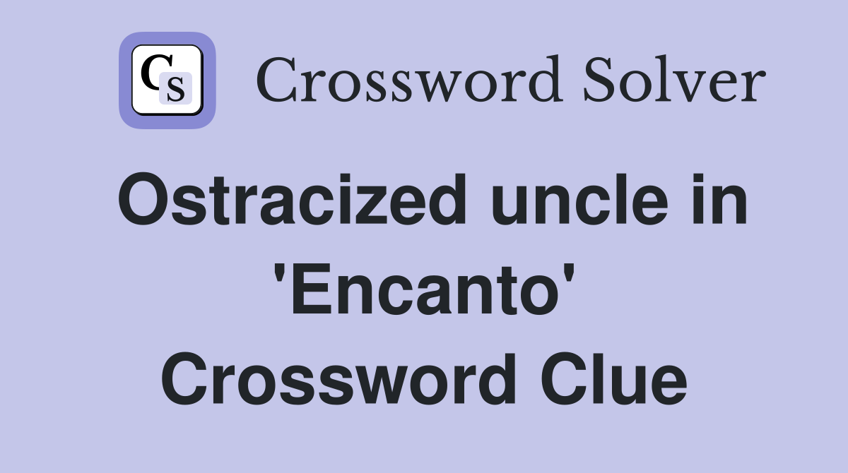 Ostracized uncle in 'Encanto' Crossword Clue