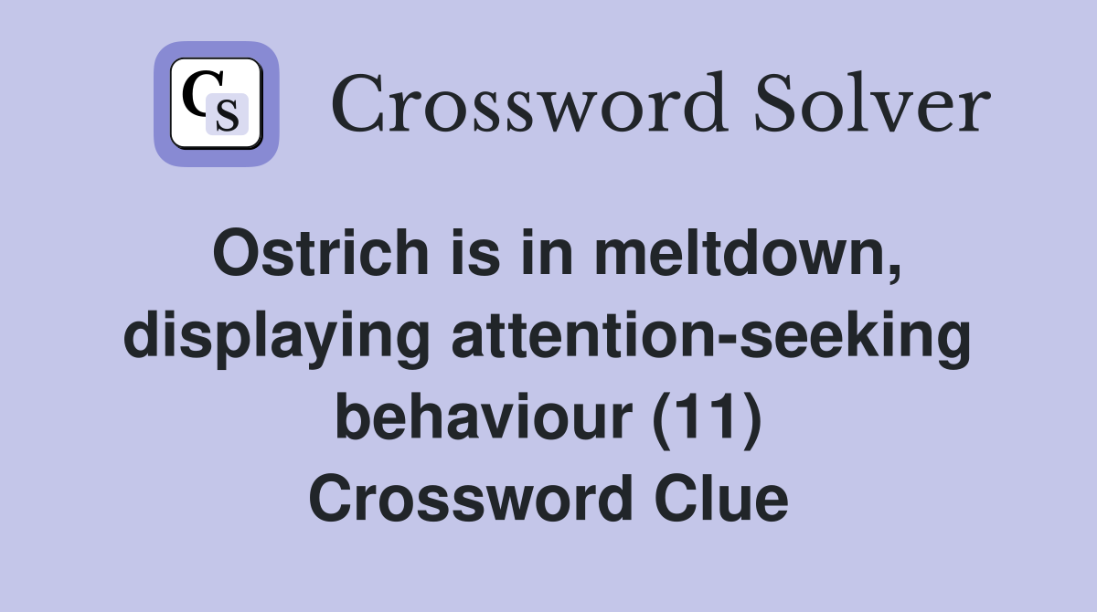 Ostrich is in meltdown, displaying attention-seeking behaviour (11) Crossword Clue