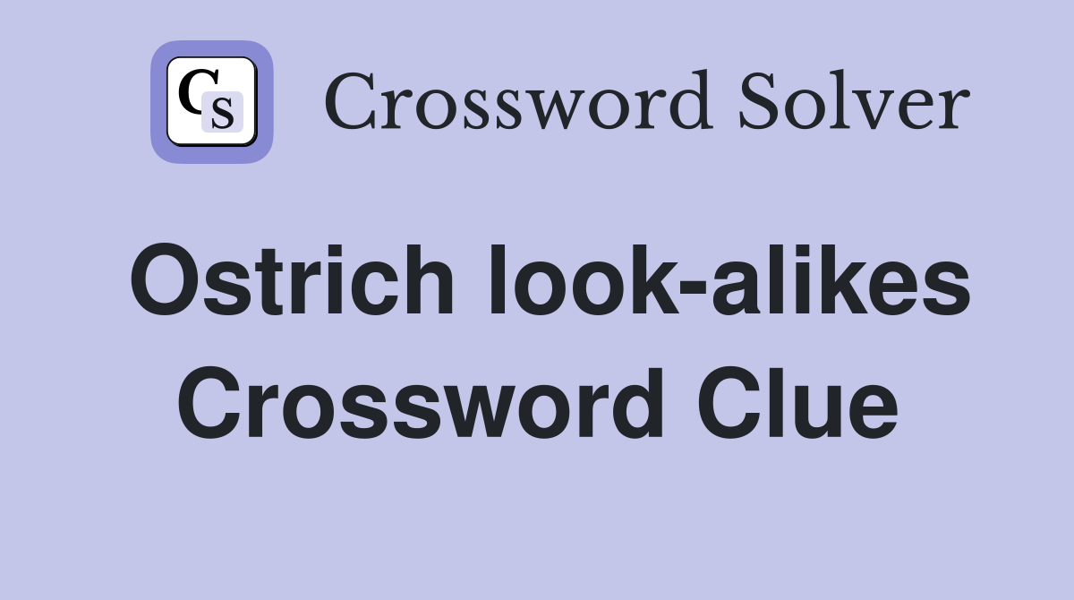 Ostrich look-alikes Crossword Clue