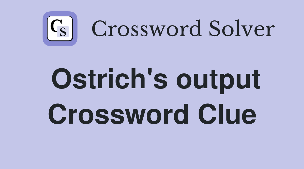 Ostrich's output Crossword Clue