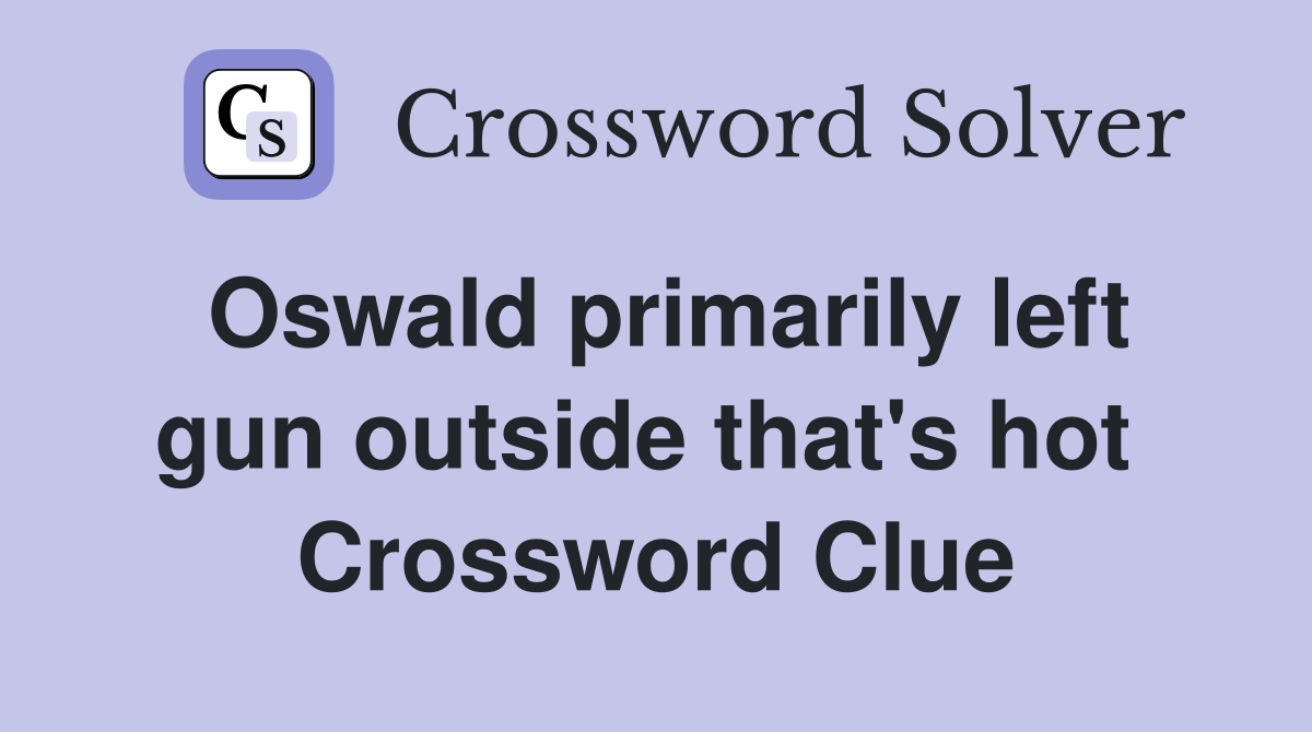 Oswald primarily left gun outside that's hot  Crossword Clue