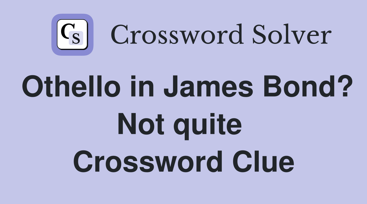 Othello in James Bond? Not quite  Crossword Clue