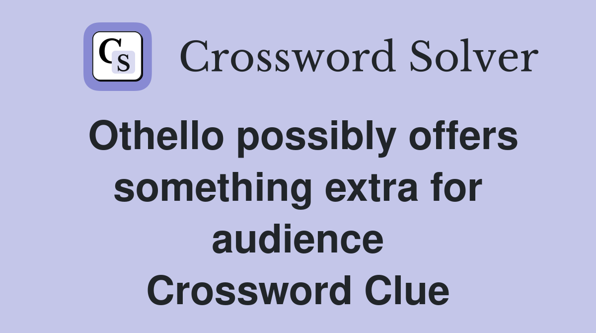 Othello possibly offers something extra for audience Crossword Clue