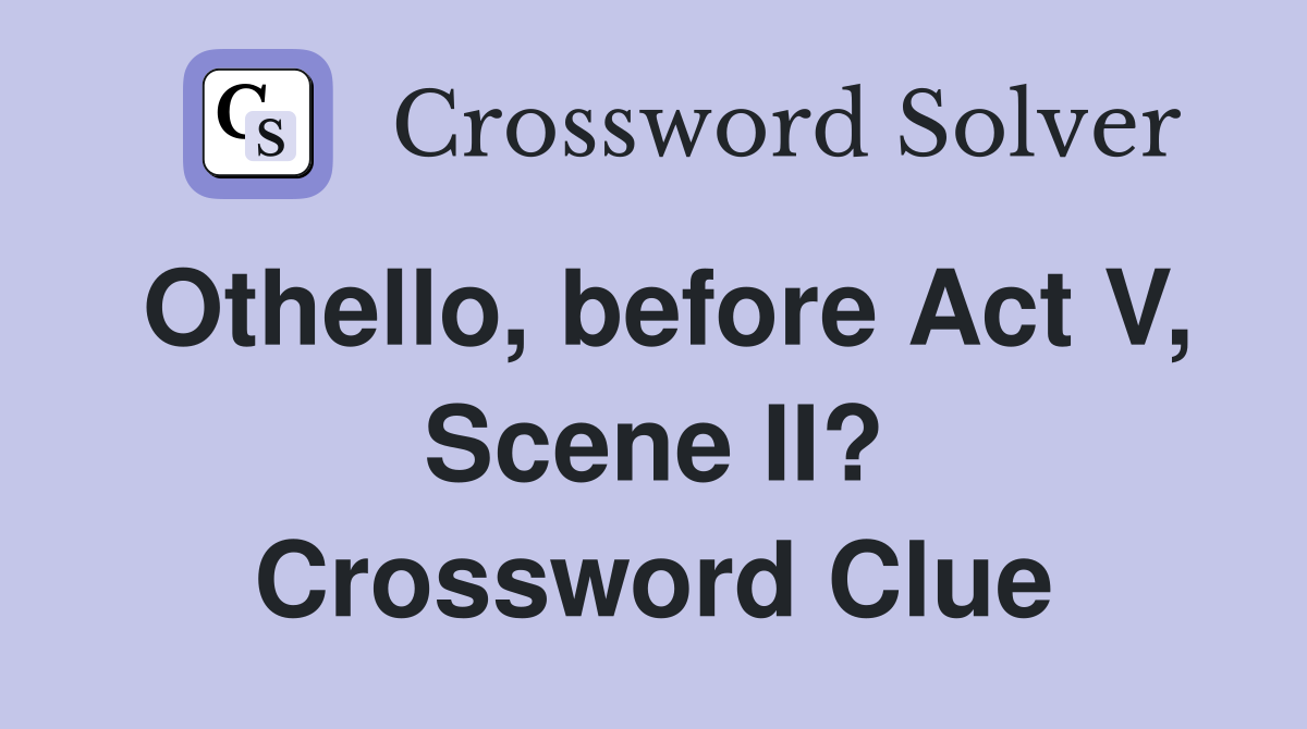 Othello, before Act V, Scene II? Crossword Clue
