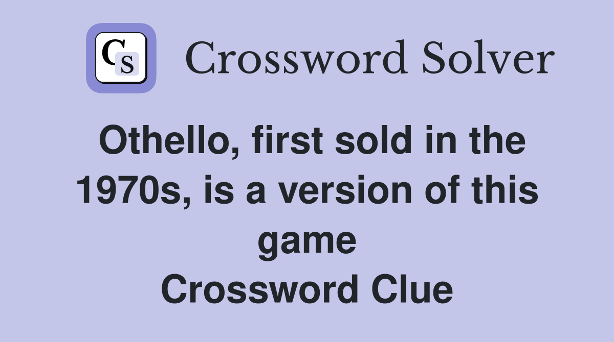 Othello, first sold in the 1970s, is a version of this game Crossword Clue