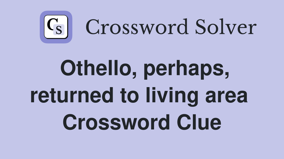 Othello, perhaps, returned to living area  Crossword Clue