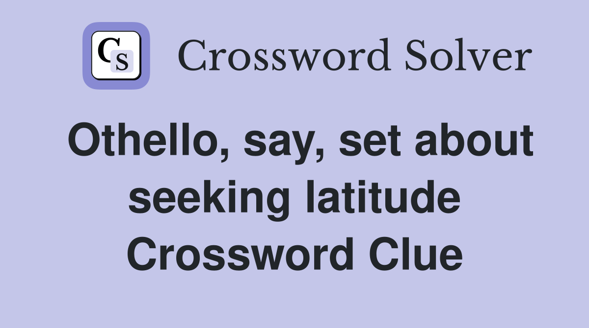 Othello, say, set about seeking latitude Crossword Clue