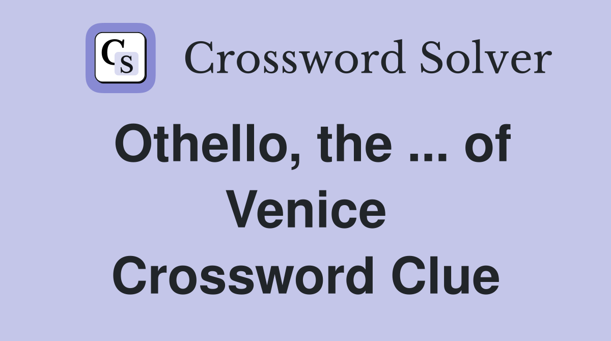 Othello, the ... of Venice Crossword Clue