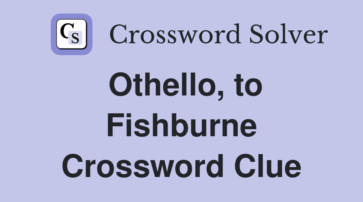 Othello, to Fishburne Crossword Clue