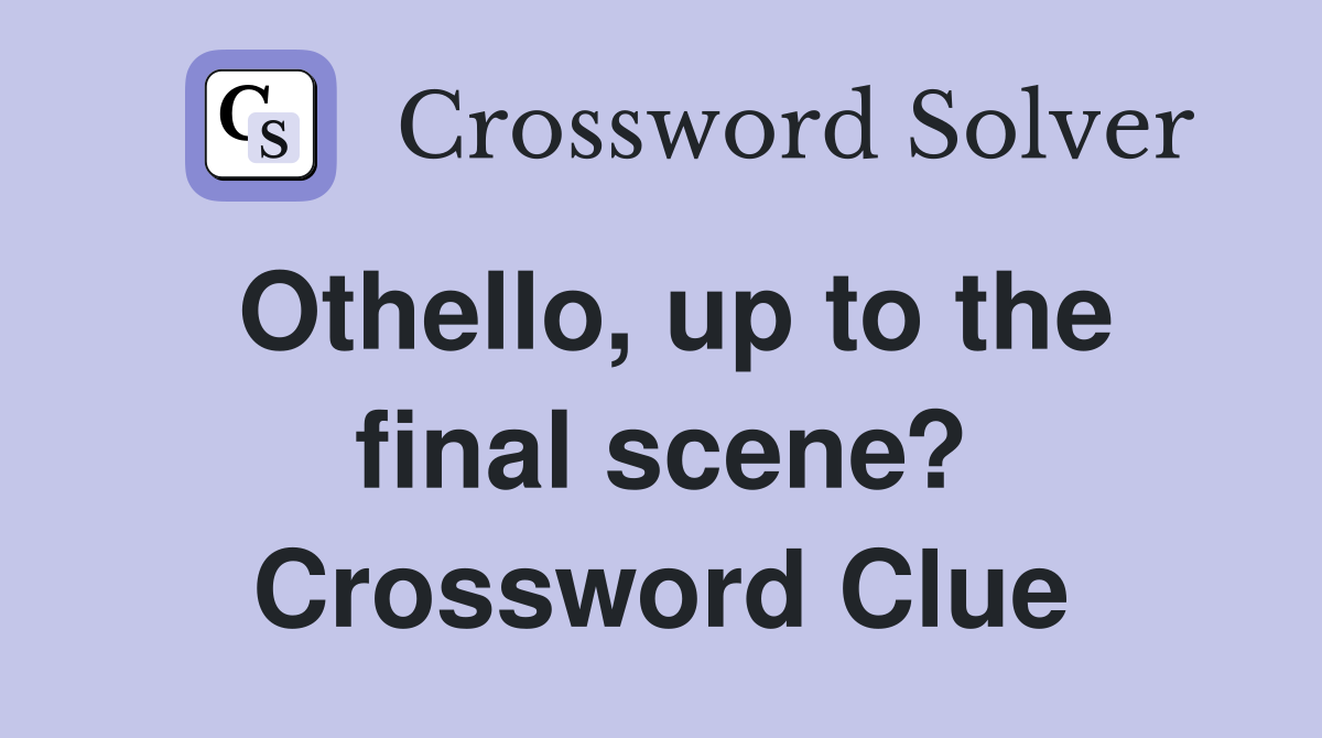 Othello, up to the final scene? Crossword Clue