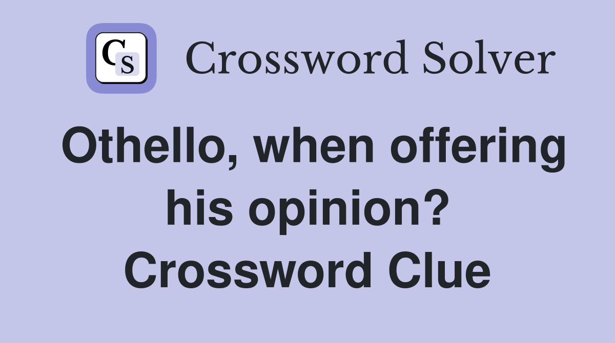 Othello, when offering his opinion? Crossword Clue