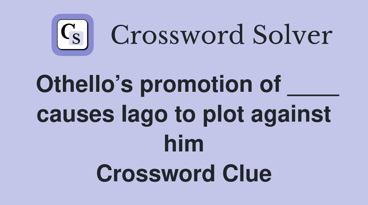 Othello’s promotion of ____ causes Iago to plot against him Crossword Clue