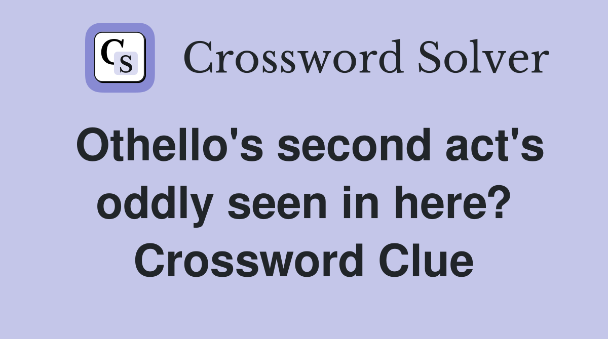 Othello's second act's oddly seen in here? Crossword Clue