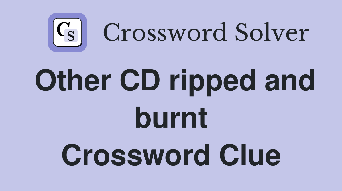Other CD ripped and burnt Crossword Clue
