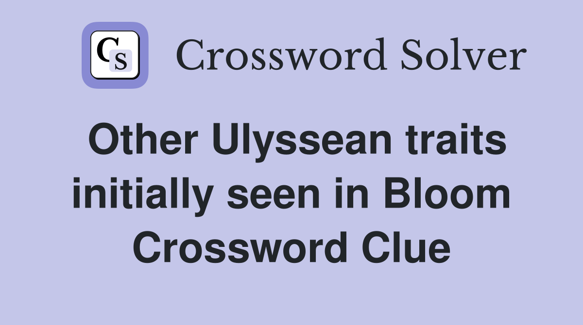Other Ulyssean traits initially seen in Bloom Crossword Clue