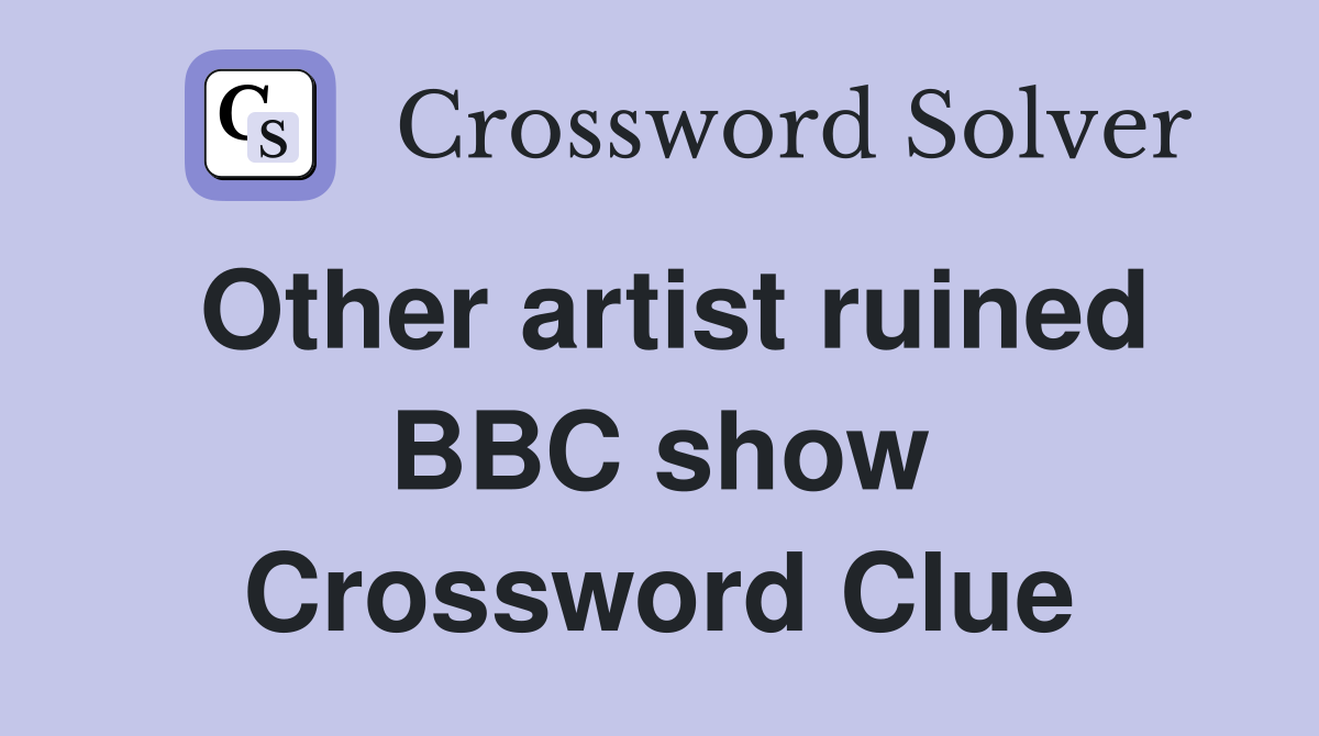 Other artist ruined BBC show Crossword Clue