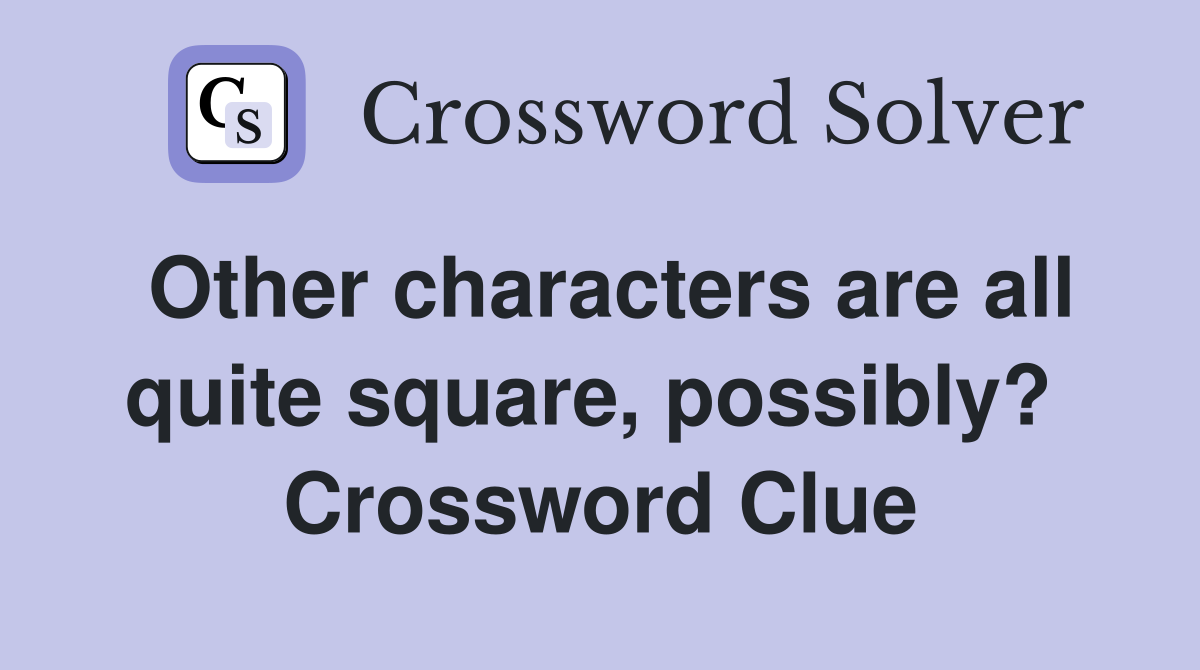 Other characters are all quite square, possibly?  Crossword Clue