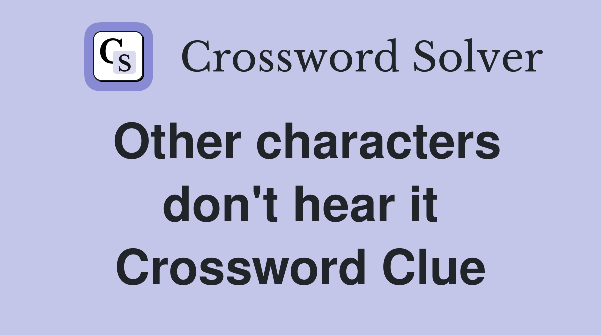 Other characters don't hear it Crossword Clue